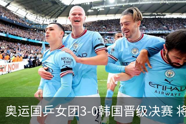 奥运国乒女团3-0韩国晋级决赛 将与德日胜者争冠