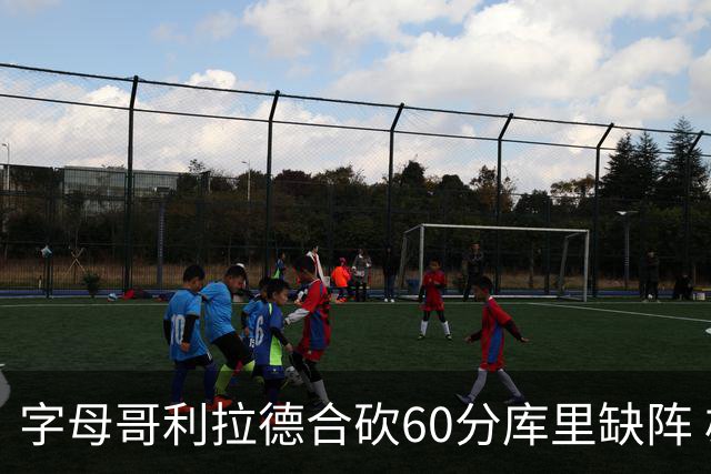 字母哥利拉德合砍60分库里缺阵 雄鹿力克勇士