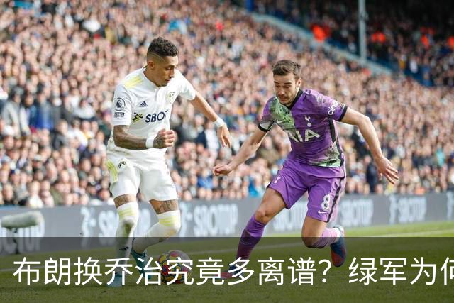布朗换乔治究竟多离谱？绿军为何决意自毁前程