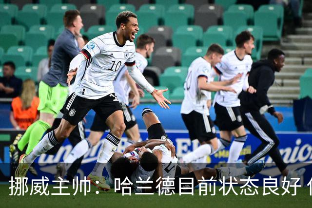 挪威主帅：哈兰德目前状态良好 他是世界上最好的射手