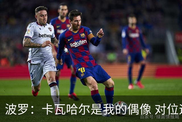 波罗：卡瓦哈尔是我的偶像 对位迪亚斯和K77这样的球员能使我进步