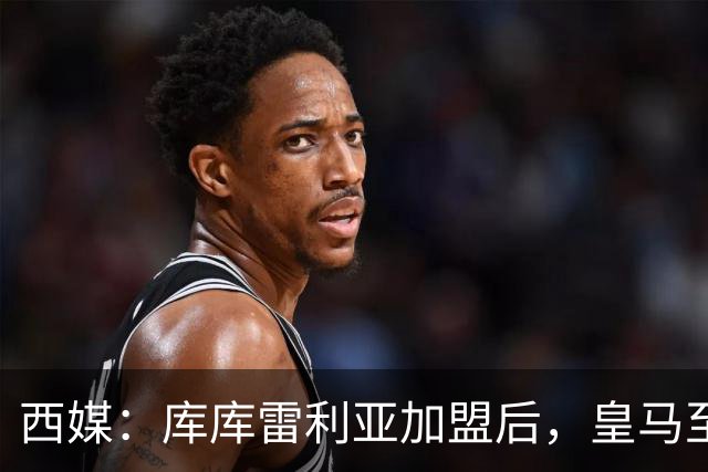 西媒：库库雷利亚加盟后，皇马至少需要签下1名有创造力的中场