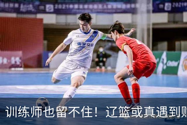 训练师也留不住！辽篮或真遇到财务危机，赵继伟付豪也不是不能卖
