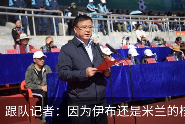 跟队记者：因为伊布还是米兰的核心人物，所以利贝拉里选择去科莫