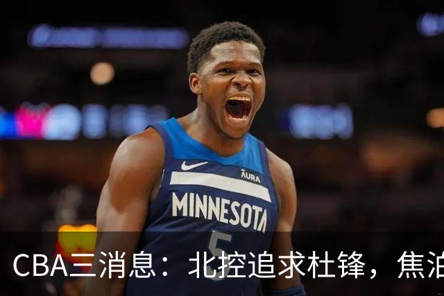CBA三消息：北控追求杜锋，焦泊乔乘人之危，朱芳雨吃回头草
